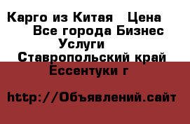 Карго из Китая › Цена ­ 100 - Все города Бизнес » Услуги   . Ставропольский край,Ессентуки г.